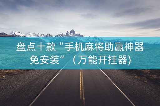 盘点十款“手机麻将助赢神器免安装”（万能开挂器)