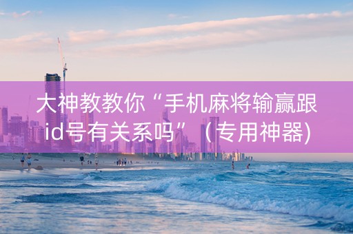 大神教教你“手机麻将输赢跟id号有关系吗”（专用神器)