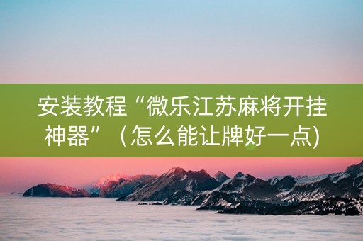 安装教程“微乐江苏麻将开挂神器”（怎么能让牌好一点)