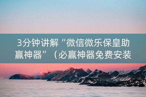 3分钟讲解“微信微乐保皇助赢神器”（必赢神器免费安装)