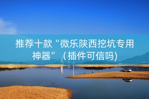 推荐十款“微乐陕西挖坑专用神器”（插件可信吗)