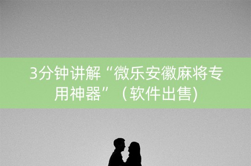 3分钟讲解“微乐安徽麻将专用神器”（软件出售)