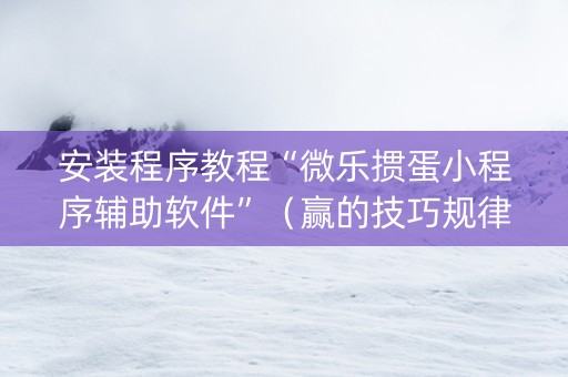安装程序教程“微乐掼蛋小程序辅助软件”（赢的技巧规律)