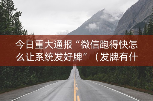 今日重大通报“微信跑得快怎么让系统发好牌”（发牌有什么规律吗)