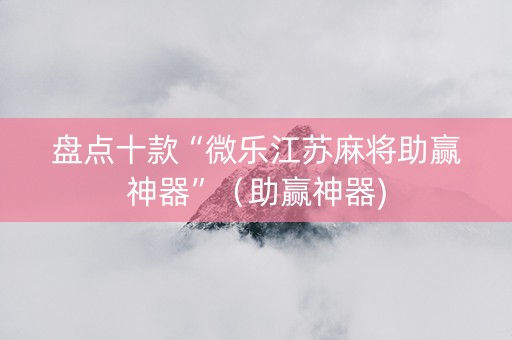 盘点十款“微乐江苏麻将助赢神器”（助赢神器)