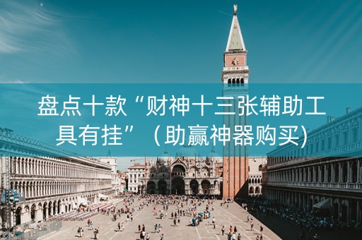 盘点十款“财神十三张辅助工具有挂”（助赢神器购买)