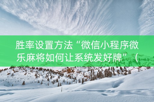 胜率设置方法“微信小程序微乐麻将如何让系统发好牌”（充会员胜率高)