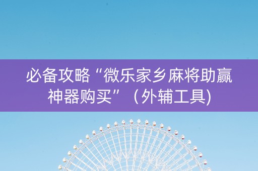 必备攻略“微乐家乡麻将助赢神器购买”（外辅工具)