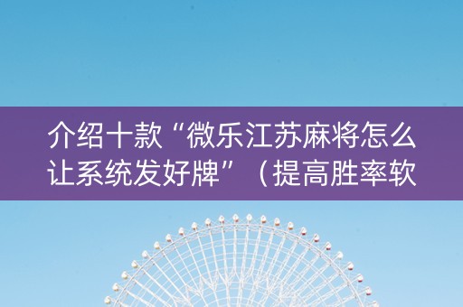 介绍十款“微乐江苏麻将怎么让系统发好牌”（提高胜率软件)