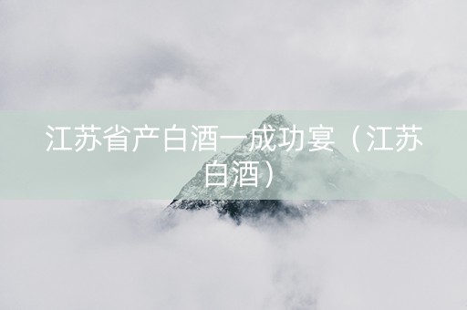江苏省产白酒一成功宴（江苏 白酒）