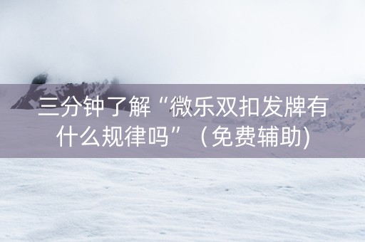 三分钟了解“微乐双扣发牌有什么规律吗”（免费辅助)