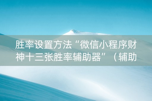 胜率设置方法“微信小程序财神十三张胜率辅助器”（辅助器通用版)