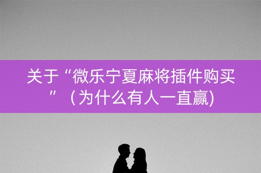 关于“微乐宁夏麻将插件购买”（为什么有人一直赢)