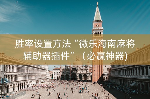 胜率设置方法“微乐海南麻将辅助器插件”（必赢神器)