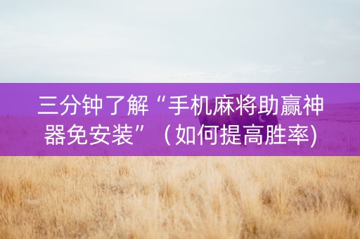 三分钟了解“手机麻将助赢神器免安装”（如何提高胜率)