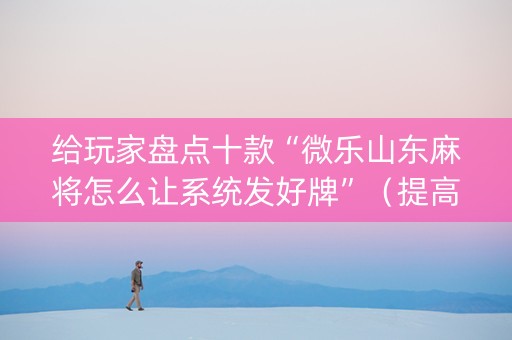 给玩家盘点十款“微乐山东麻将怎么让系统发好牌”（提高胜率软件)