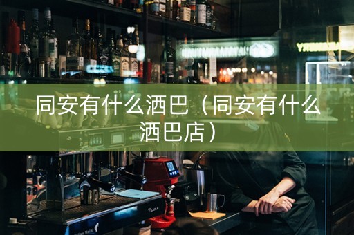 同安有什么洒巴（同安有什么洒巴店）