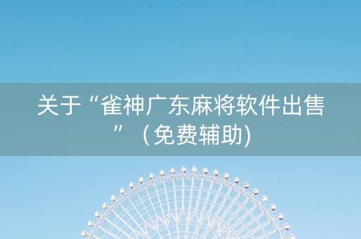 关于“雀神广东麻将软件出售”（免费辅助)