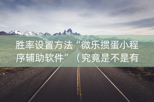 胜率设置方法“微乐掼蛋小程序辅助软件”（究竟是不是有挂)