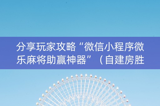 分享玩家攻略“微信小程序微乐麻将助赢神器”（自建房胜负规律)