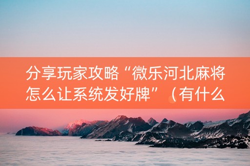 分享玩家攻略“微乐河北麻将怎么让系统发好牌”（有什么诀窍)
