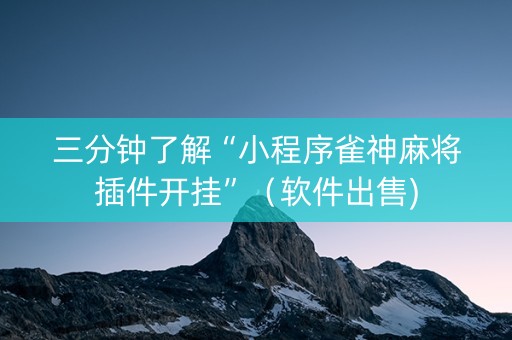 三分钟了解“小程序雀神麻将插件开挂”（软件出售)