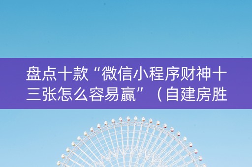 盘点十款“微信小程序财神十三张怎么容易赢”（自建房胜负规律)