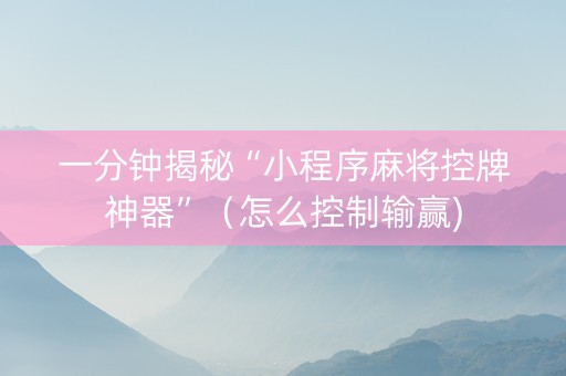 一分钟揭秘“小程序麻将控牌神器”（怎么控制输赢)