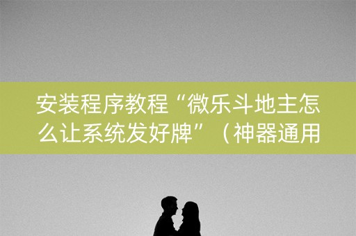 安装程序教程“微乐斗地主怎么让系统发好牌”(神器通用版) 安装程序教程“微乐斗地主怎么让系统发好牌”(神器通用版)