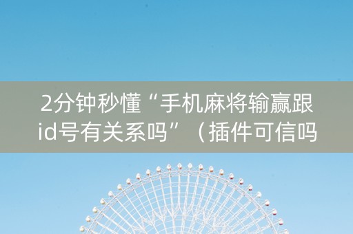 2分钟秒懂“手机麻将输赢跟id号有关系吗”(插件可信吗) 2分钟秒懂“手机麻将输赢跟id号有关系吗”(插件可信吗)
