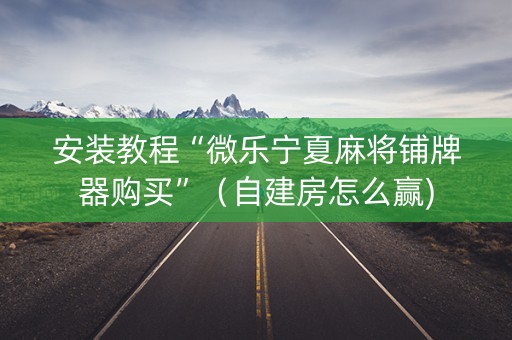 安装教程“微乐宁夏麻将铺牌器购买”(自建房怎么赢) 安装教程“微乐宁夏麻将铺牌器购买”(自建房怎么赢)
