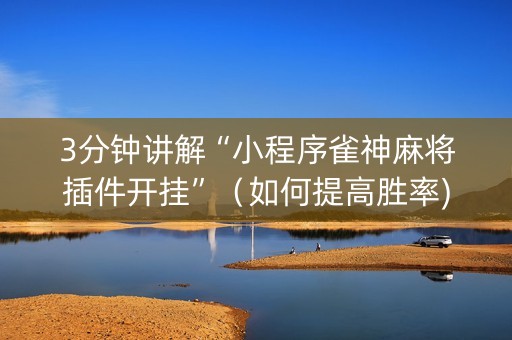 3分钟讲解“小程序雀神麻将插件开挂”（如何提高胜率)