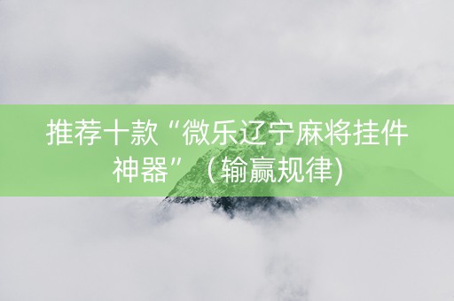 推荐十款“微乐辽宁麻将挂件神器”（输赢规律)