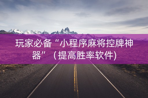 玩家必备“小程序麻将控牌神器”（提高胜率软件)