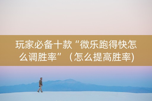 玩家必备十款“微乐跑得快怎么调胜率”（怎么提高胜率)