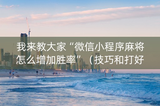 我来教大家“微信小程序麻将怎么增加胜率”（技巧和打好牌方法)
