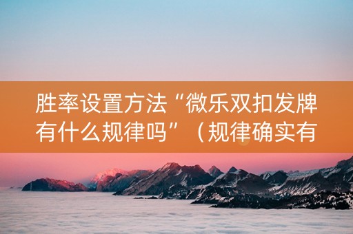 胜率设置方法“微乐双扣发牌有什么规律吗”（规律确实有挂)