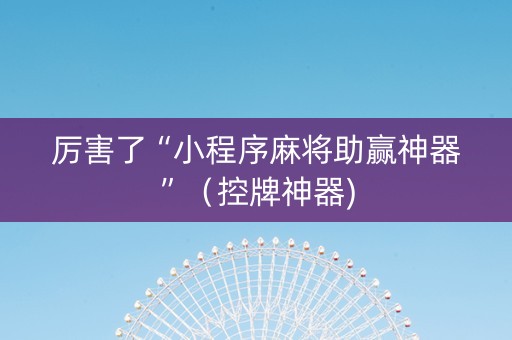 厉害了“小程序麻将助赢神器”（控牌神器)