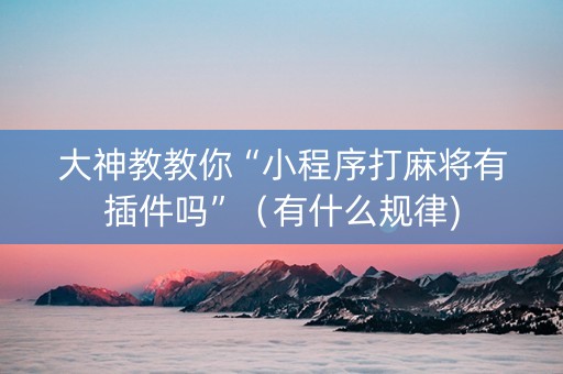大神教教你“小程序打麻将有插件吗”（有什么规律)
