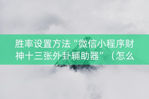 胜率设置方法“微信小程序财神十三张外卦辅助器”（怎么增加胜率)