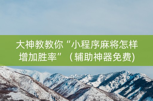 大神教教你“小程序麻将怎样增加胜率”（辅助神器免费)