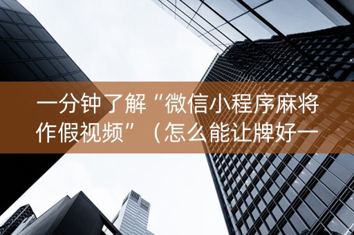 一分钟了解“微信小程序麻将作假视频”（怎么能让牌好一点)