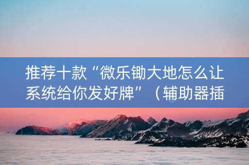 推荐十款“微乐锄大地怎么让系统给你发好牌”（辅助器插件)