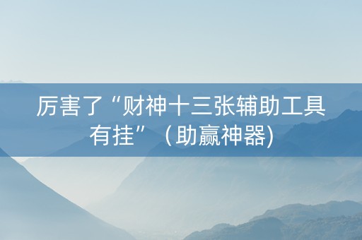 厉害了“财神十三张辅助工具有挂”（助赢神器)