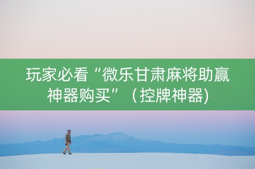 玩家必看“微乐甘肃麻将助赢神器购买”（控牌神器)