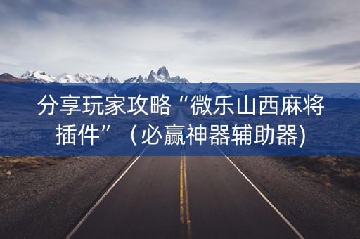 分享玩家攻略“微乐山西麻将插件”（必赢神器辅助器)