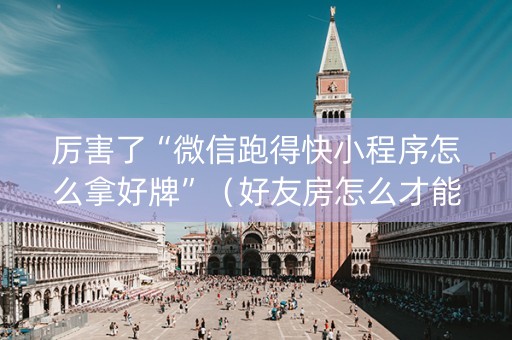 厉害了“微信跑得快小程序怎么拿好牌”（好友房怎么才能赢)