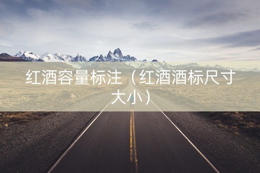 红酒容量标注(红酒酒标尺寸大小) 红酒容量标注(红酒酒标尺寸大小)
