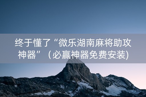 终于懂了“微乐湖南麻将助攻神器”（必赢神器免费安装)