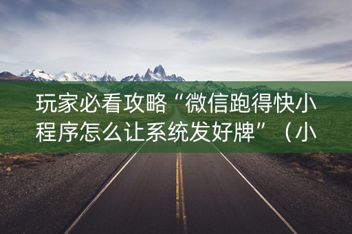 玩家必看攻略“微信跑得快小程序怎么让系统发好牌”（小程序怎么才会赢)